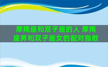 摩羯座和双子座的人 摩羯座男和双子座女的配对指数